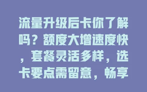 流量升级后卡你了解吗？额度大增速度快，套餐灵活多样，选卡要点需留意，畅享精彩网络之旅