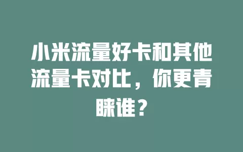 小米流量好卡和其他流量卡对比，你更青睐谁？