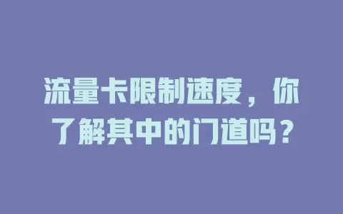 流量卡限制速度，你了解其中的门道吗？