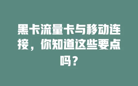 黑卡流量卡与移动连接，你知道这些要点吗？