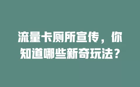 流量卡厕所宣传，你知道哪些新奇玩法？