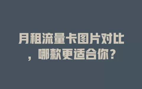 月租流量卡图片对比，哪款更适合你？