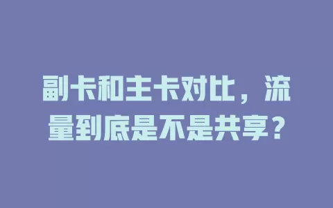 副卡和主卡对比，流量到底是不是共享？