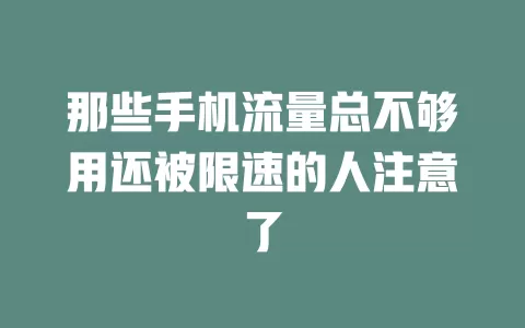 那些手机流量总不够用还被限速的人注意了