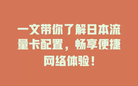 一文带你了解日本流量卡配置，畅享便捷网络体验！