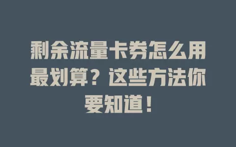 剩余流量卡券怎么用最划算？这些方法你要知道！