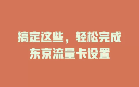 搞定这些,轻松完成东京流量卡设置