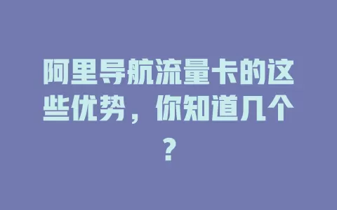 阿里导航流量卡的这些优势，你知道几个？