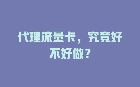 代理流量卡，究竟好不好做？