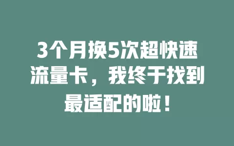 3个月换5次超快速流量卡，我终于找到最适配的啦！