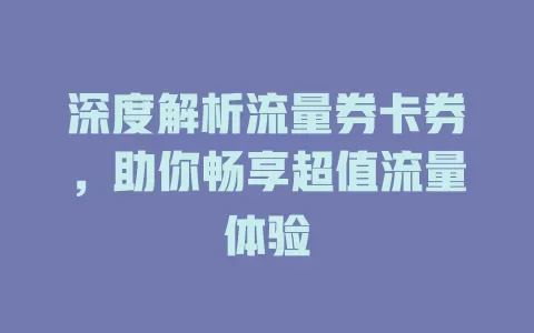 深度解析流量券卡券，助你畅享超值流量体验