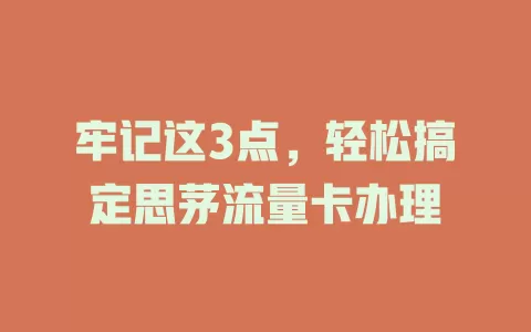 牢记这3点，轻松搞定思茅流量卡办理