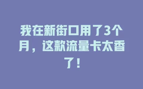 我在新街口用了3个月，这款流量卡太香了！