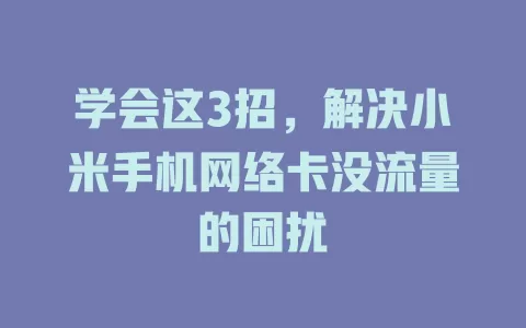 学会这3招，解决小米手机网络卡没流量的困扰