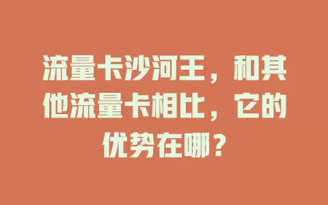 流量卡沙河王，和其他流量卡相比，它的优势在哪？