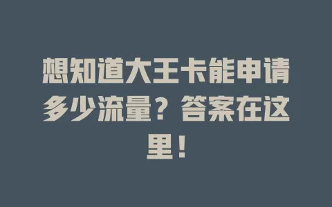 想知道大王卡能申请多少流量？答案在这里！