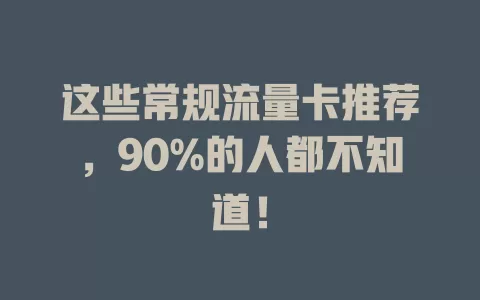 这些常规流量卡推荐，90%的人都不知道！