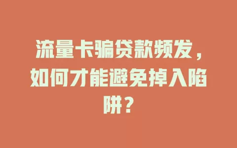 流量卡骗贷款频发，如何才能避免掉入陷阱？