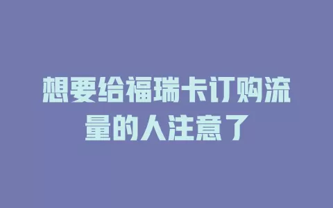 想要给福瑞卡订购流量的人注意了