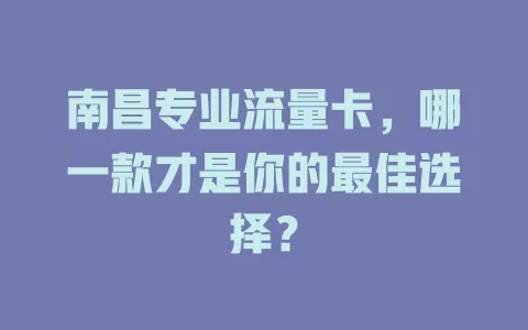 南昌专业流量卡，哪一款才是你的最佳选择？
