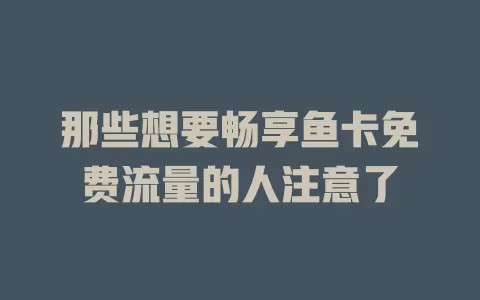 那些想要畅享鱼卡免费流量的人注意了