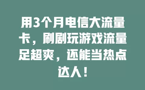 用3个月电信大流量卡，刷剧玩游戏流量足超爽，还能当热点达人！