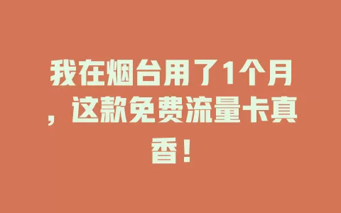 我在烟台用了1个月，这款免费流量卡真香！