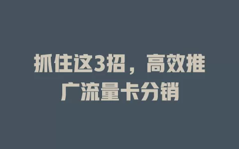 抓住这3招，高效推广流量卡分销
