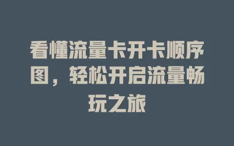 看懂流量卡开卡顺序图，轻松开启流量畅玩之旅