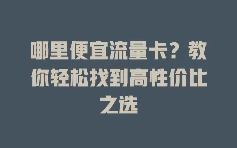 哪里便宜流量卡？教你轻松找到高性价比之选