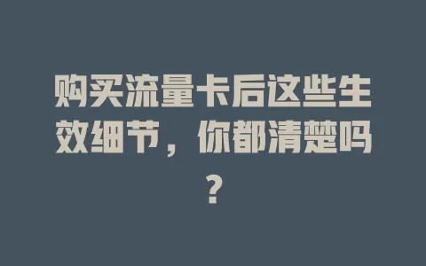 购买流量卡后这些生效细节，你都清楚吗？