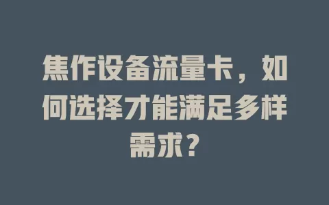 焦作设备流量卡，如何选择才能满足多样需求？