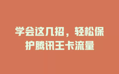 学会这几招，轻松保护腾讯王卡流量