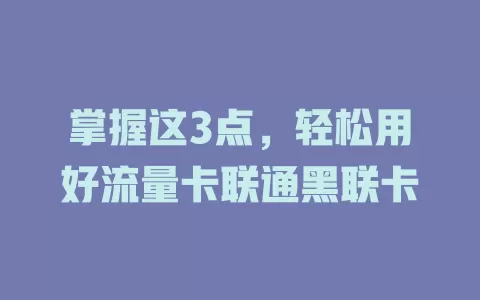 掌握这3点，轻松用好流量卡联通黑联卡