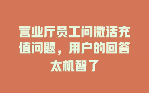 营业厅员工问激活充值问题，用户的回答太机智了