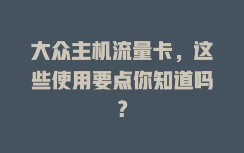 大众主机流量卡，这些使用要点你知道吗？