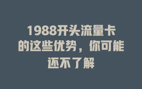 1988开头流量卡的这些优势，你可能还不了解