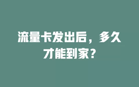 流量卡发出后，多久才能到家？
