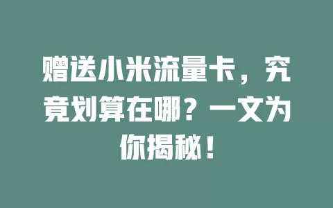 赠送小米流量卡，究竟划算在哪？一文为你揭秘！