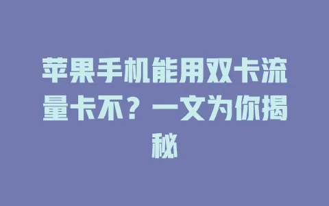 苹果手机能用双卡流量卡不？一文为你揭秘
