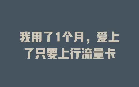 我用了1个月，爱上了只要上行流量卡