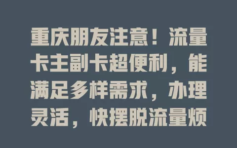 重庆朋友注意！流量卡主副卡超便利，能满足多样需求，办理灵活，快摆脱流量烦恼畅享无拘生活