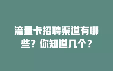 流量卡招聘渠道有哪些？你知道几个？