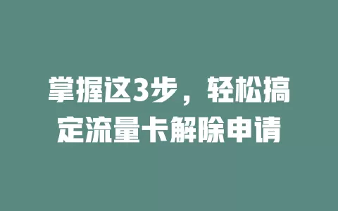 掌握这3步，轻松搞定流量卡解除申请