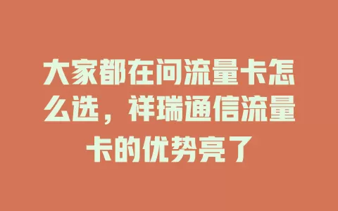 大家都在问流量卡怎么选，祥瑞通信流量卡的优势亮了
