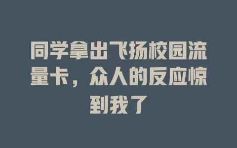 同学拿出飞扬校园流量卡，众人的反应惊到我了