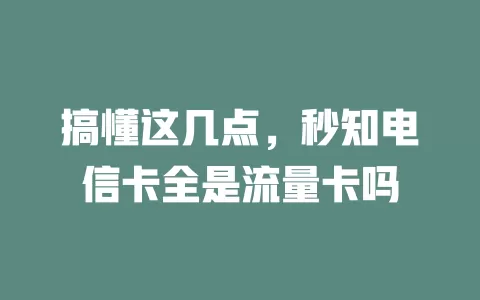 搞懂这几点，秒知电信卡全是流量卡吗