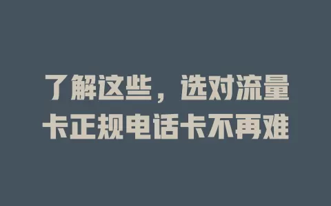 了解这些，选对流量卡正规电话卡不再难