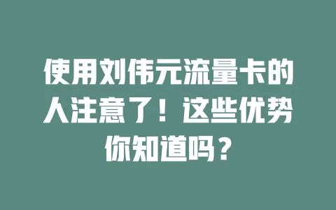 使用刘伟元流量卡的人注意了！这些优势你知道吗？
