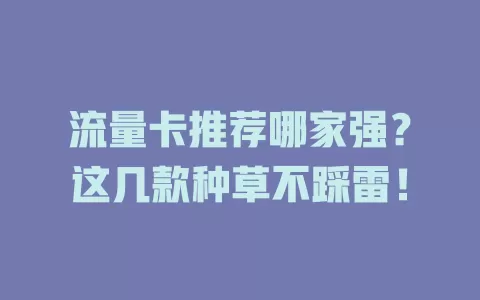 流量卡推荐哪家强？这几款种草不踩雷！